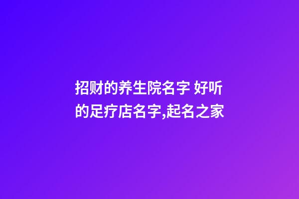 招财的养生院名字 好听的足疗店名字,起名之家-第1张-店铺起名-玄机派